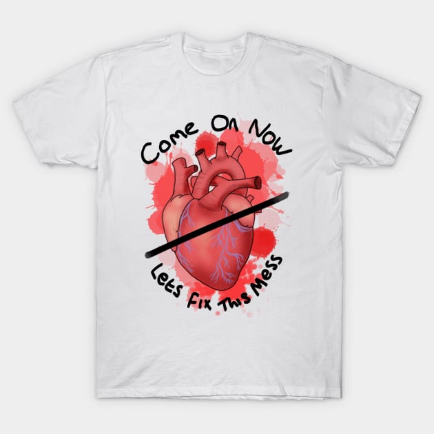 Come on now lets fix this mess - heart T-Shirt by DesignsBySaxton